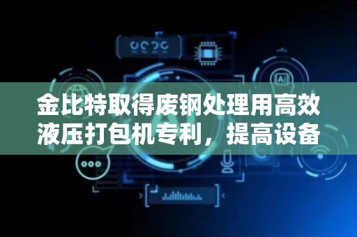 金比特取得废钢处理用高效液压打包机专利，提高设备使用时的结构稳定性