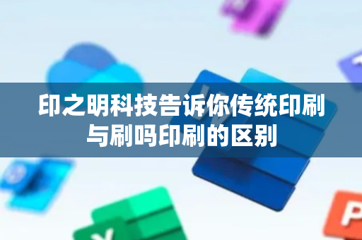 印之明科技告诉你传统印刷与刷吗印刷的区别