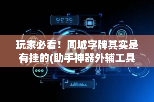 玩家必看！同城字牌其实是有挂的(助手神器外辅工具)