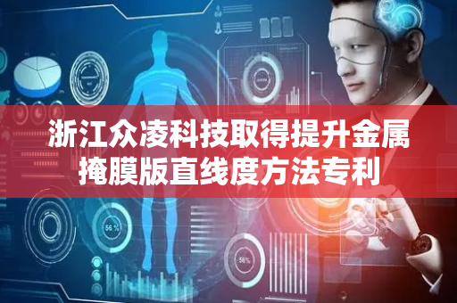 浙江众凌科技取得提升金属掩膜版直线度方法专利