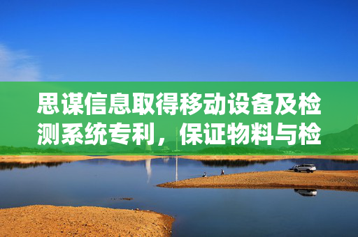 思谋信息取得移动设备及检测系统专利，保证物料与检测设备对准的精准度