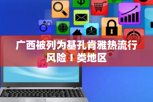 广西被列为基孔肯雅热流行风险Ⅰ类地区