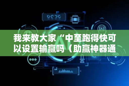 我来教大家“中至跑得快可以设置输赢吗（助赢神器通用版）