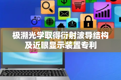 极溯光学取得衍射波导结构及近眼显示装置专利