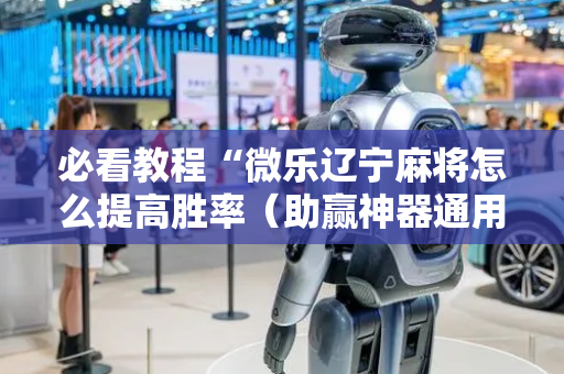必看教程“微乐辽宁麻将怎么提高胜率（助赢神器通用版）