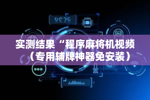 实测结果“程序麻将机视频（专用辅牌神器免安装）