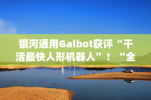银河通用Galbot获评“干活最快人形机器人”！“全市场唯一百亿规模”机器人ETF(562500)午后急拉飙涨近1%！