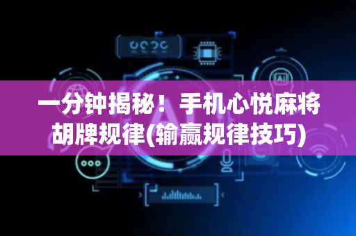 一分钟揭秘！手机心悦麻将胡牌规律(输赢规律技巧)