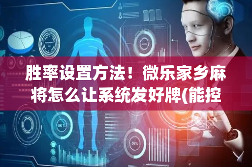 胜率设置方法！微乐家乡麻将怎么让系统发好牌(能控制输赢吗)