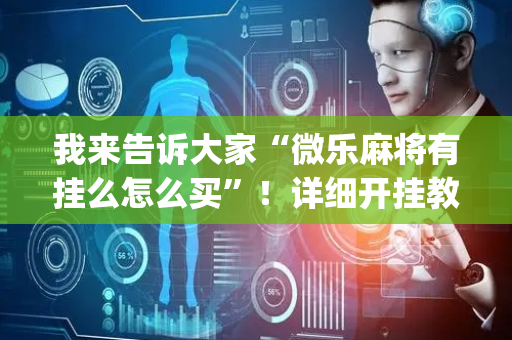 我来告诉大家“微乐麻将有挂么怎么买”！详细开挂教程（确实真的有挂)-抖音