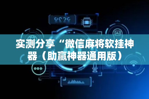 实测分享“微信麻将软挂神器（助赢神器通用版）