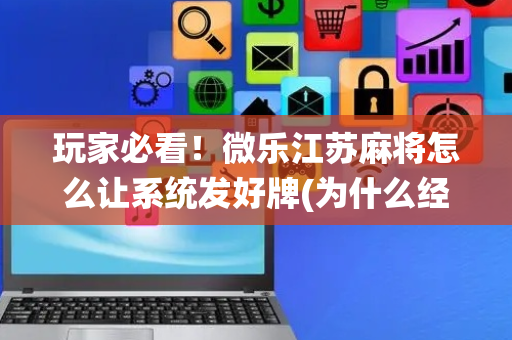 玩家必看！微乐江苏麻将怎么让系统发好牌(为什么经常输)