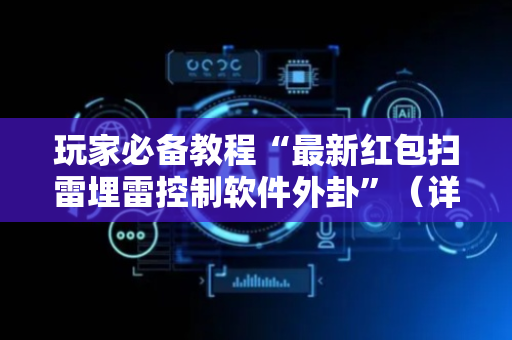 玩家必备教程“最新红包扫雷埋雷控制软件外卦”（详细透视教程）-哔哩哔哩