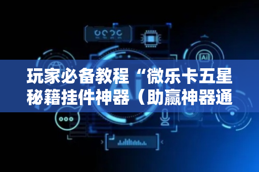 玩家必备教程“微乐卡五星秘籍挂件神器（助赢神器通用版）