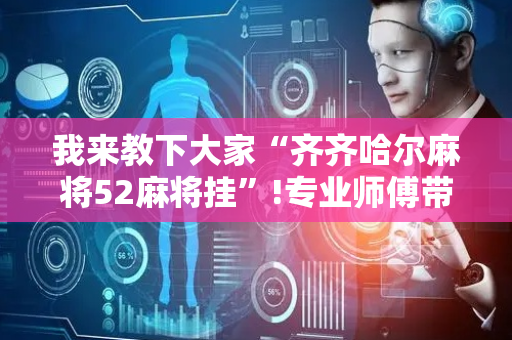 我来教下大家“齐齐哈尔麻将52麻将挂”!专业师傅带你一起了解（详细教程）-抖音