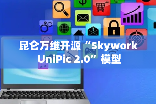 昆仑万维开源“Skywork UniPic 2.0”模型