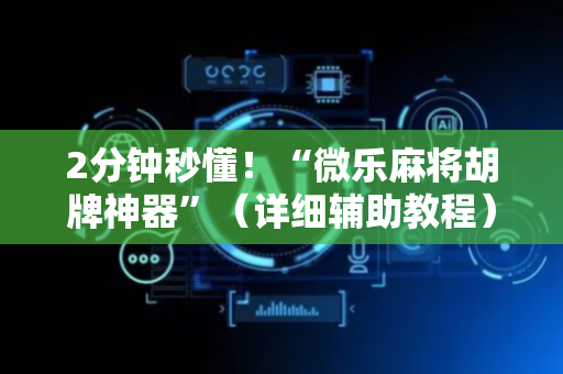 2分钟秒懂！“微乐麻将胡牌神器”（详细辅助教程）-哔哩哔哩