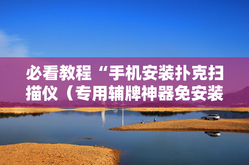 必看教程“手机安装扑克扫描仪（专用辅牌神器免安装）