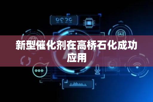新型催化剂在高桥石化成功应用