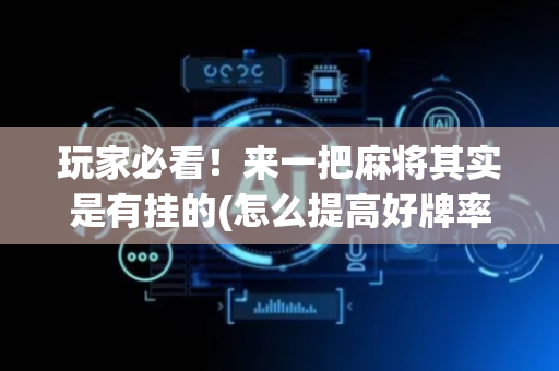 玩家必看！来一把麻将其实是有挂的(怎么提高好牌率)