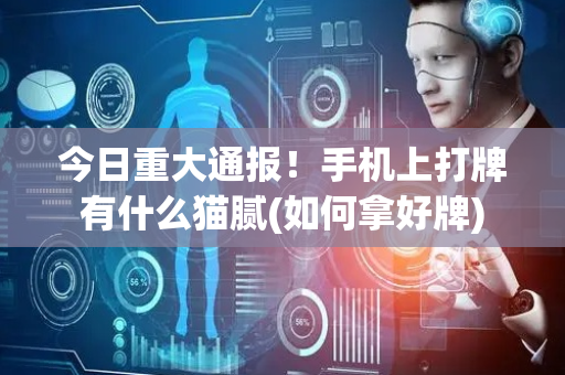今日重大通报！手机上打牌有什么猫腻(如何拿好牌)