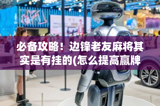 必备攻略！边锋老友麻将其实是有挂的(怎么提高赢牌率)