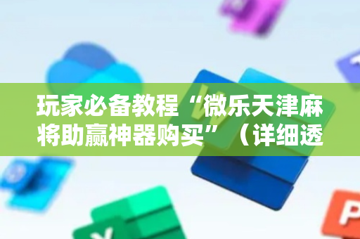 玩家必备教程“微乐天津麻将助赢神器购买”（详细透视教程）-哔哩哔哩