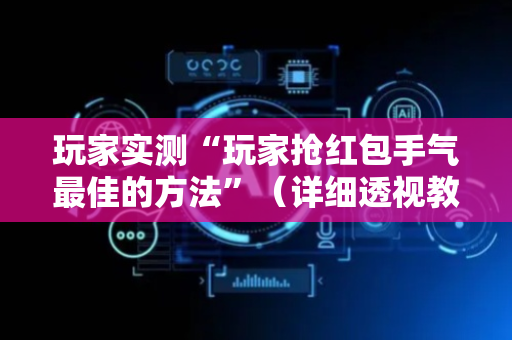 玩家实测“玩家抢红包手气最佳的方法”（详细透视教程）-哔哩哔哩