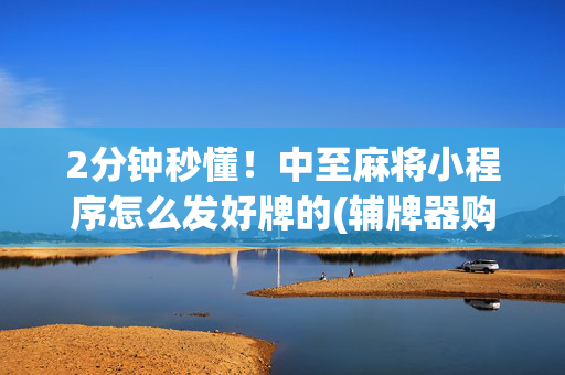 2分钟秒懂！中至麻将小程序怎么发好牌的(辅牌器购买)