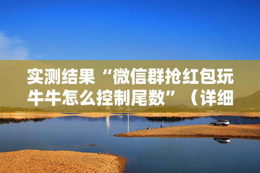 实测结果“微信群抢红包玩牛牛怎么控制尾数”（详细透视教程）-哔哩哔哩
