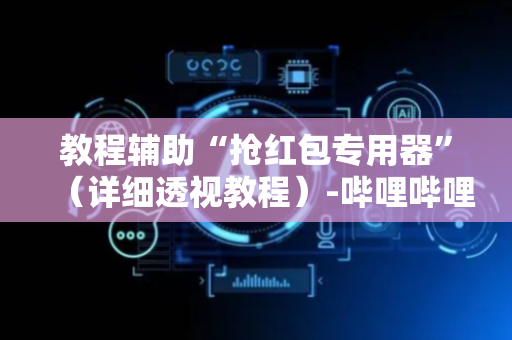 教程辅助“抢红包专用器”（详细透视教程）-哔哩哔哩