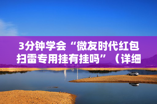 3分钟学会“微友时代红包扫雷专用挂有挂吗”（详细透视教程）-哔哩哔哩