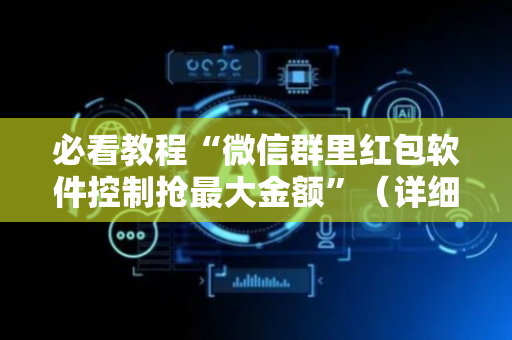 必看教程“微信群里红包软件控制抢最大金额”（详细透视教程）-哔哩哔哩