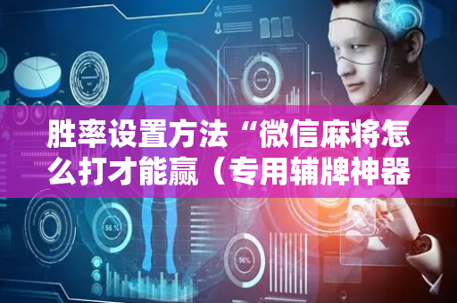 胜率设置方法“微信麻将怎么打才能赢（专用辅牌神器免安装）