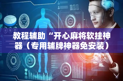 教程辅助“开心麻将软挂神器（专用辅牌神器免安装）
