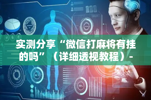 实测分享“微信打麻将有挂的吗”（详细透视教程）-哔哩哔哩