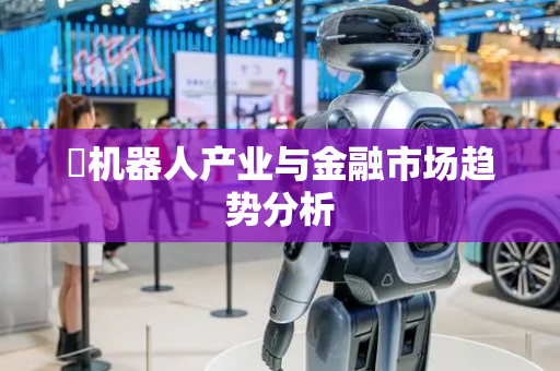​机器人产业与金融市场趋势分析