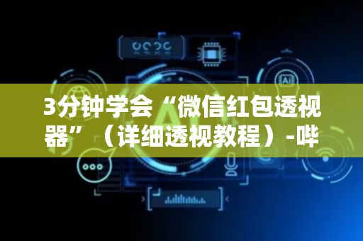 3分钟学会“微信红包透视器”（详细透视教程）-哔哩哔哩