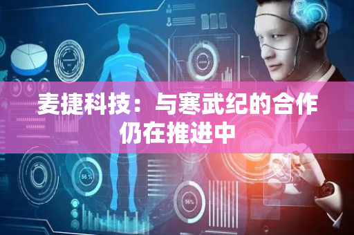 麦捷科技：与寒武纪的合作仍在推进中