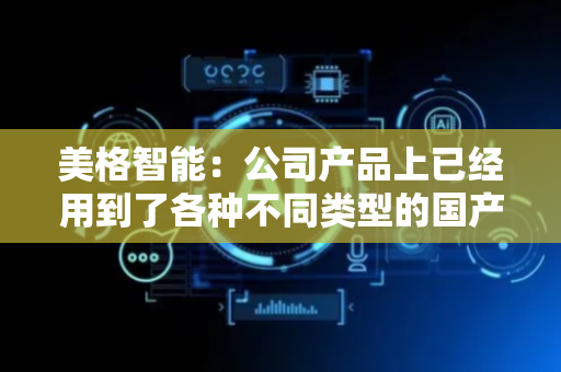 美格智能：公司产品上已经用到了各种不同类型的国产芯片