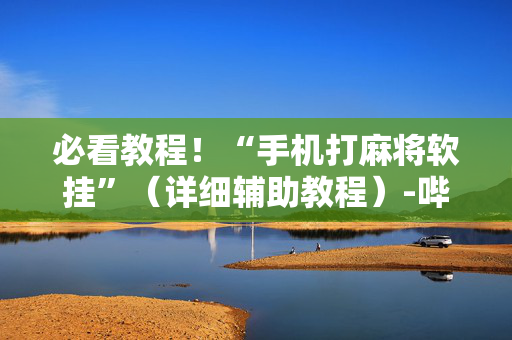 必看教程！“手机打麻将软挂”（详细辅助教程）-哔哩哔哩