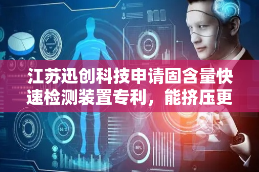 江苏迅创科技申请固含量快速检测装置专利，能挤压更多的污水