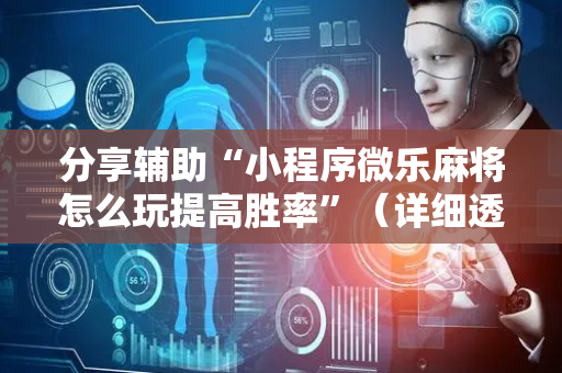 分享辅助“小程序微乐麻将怎么玩提高胜率”（详细透视教程）-哔哩哔哩
