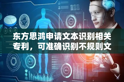东方思鸿申请文本识别相关专利，可准确识别不规则文本