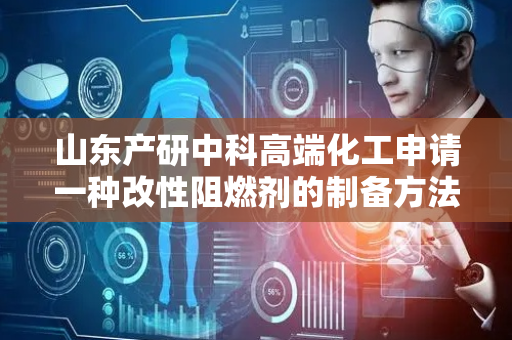 山东产研中科高端化工申请一种改性阻燃剂的制备方法及应用专利，得到聚酯树脂