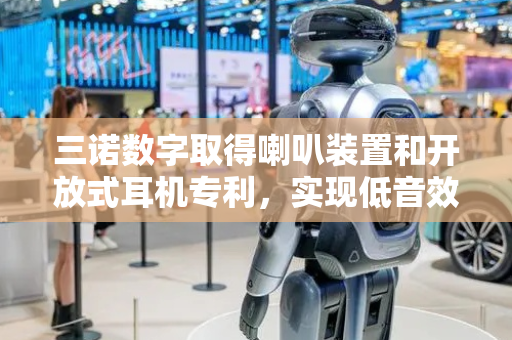 三诺数字取得喇叭装置和开放式耳机专利，实现低音效果增强