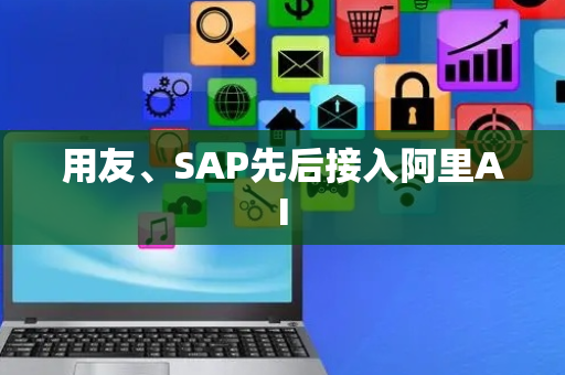 用友、SAP先后接入阿里AI