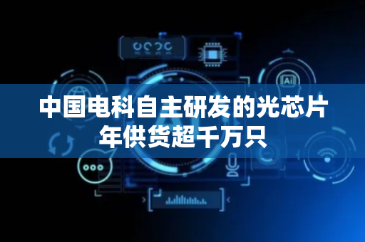中国电科自主研发的光芯片年供货超千万只
