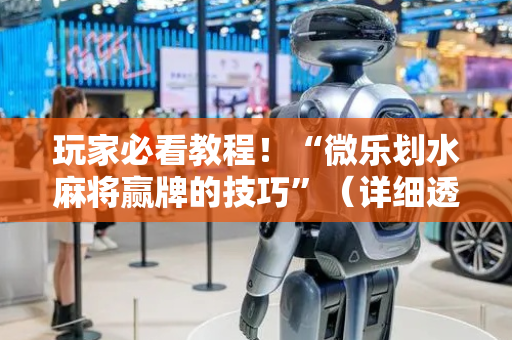 玩家必看教程！“微乐划水麻将赢牌的技巧”（详细透视教程）-哔哩哔哩