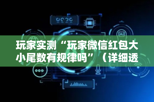 玩家实测“玩家微信红包大小尾数有规律吗”（详细透视教程）-哔哩哔哩